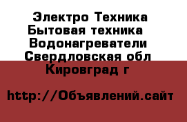 Электро-Техника Бытовая техника - Водонагреватели. Свердловская обл.,Кировград г.